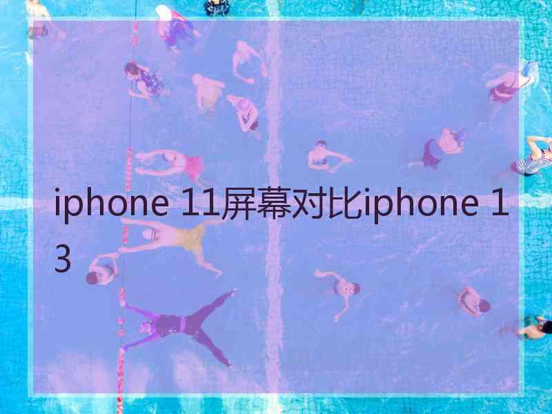 iphone 11屏幕对比iphone 13