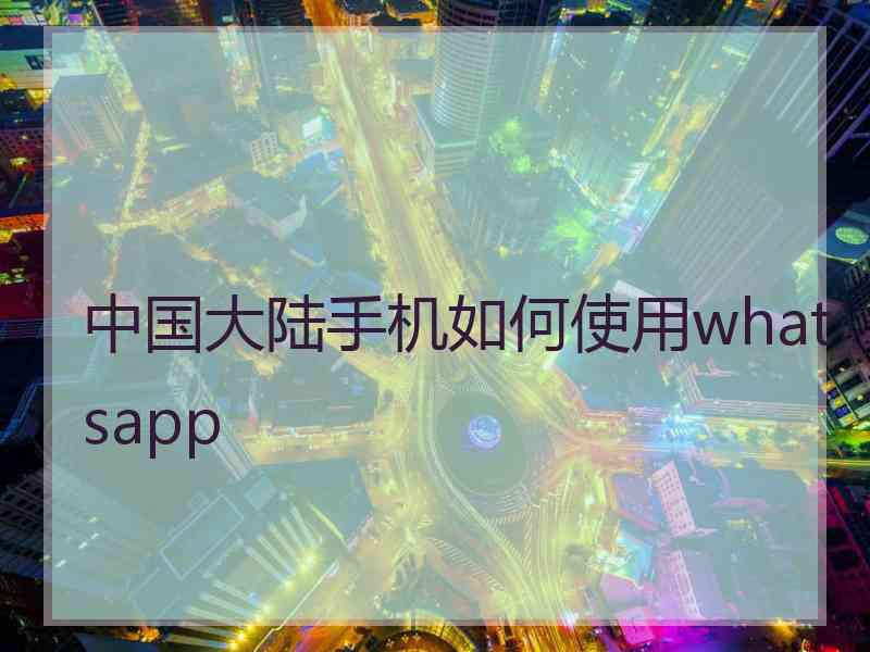 中国大陆手机如何使用whatsapp