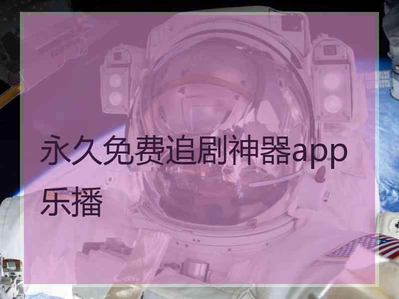 永久免费追剧神器app乐播