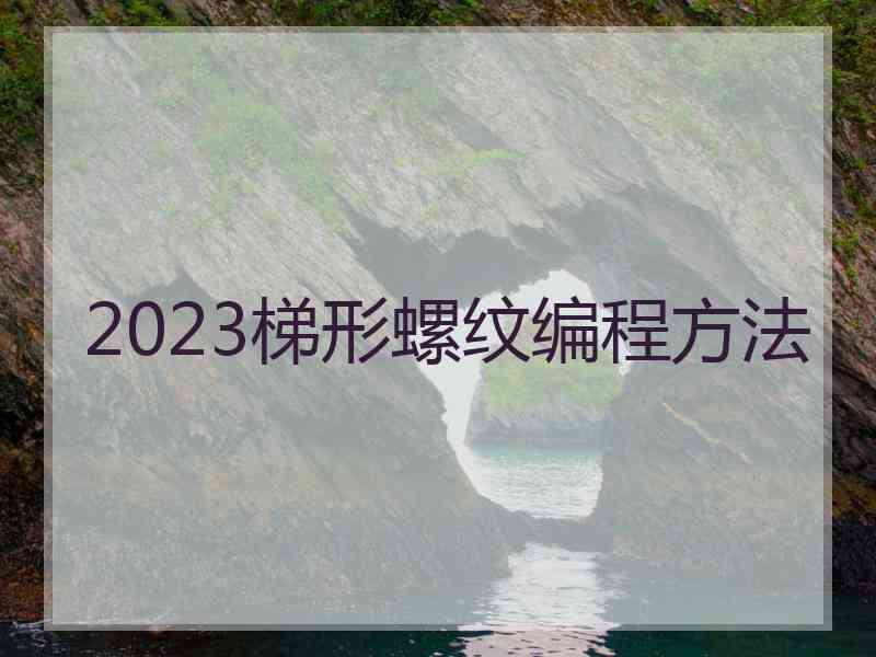 2023梯形螺纹编程方法