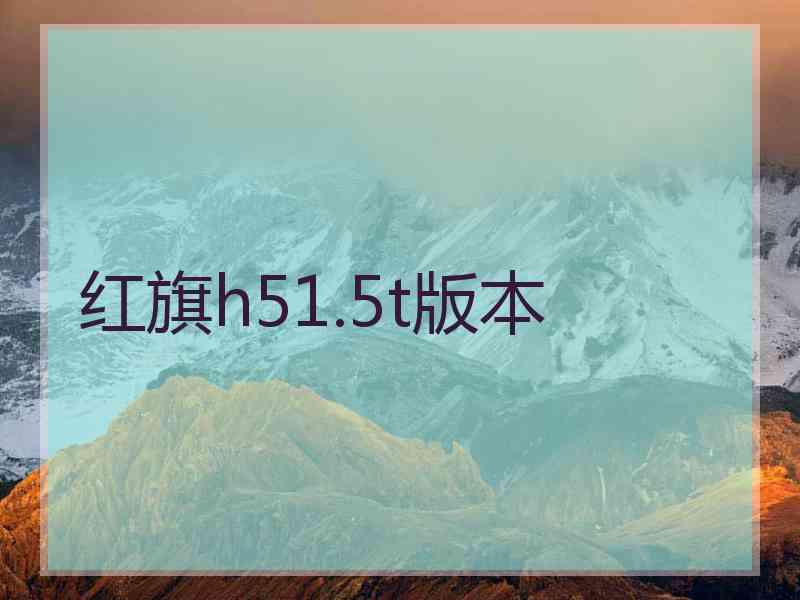 红旗h51.5t版本