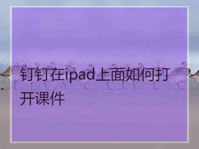 钉钉在ipad上面如何打开课件