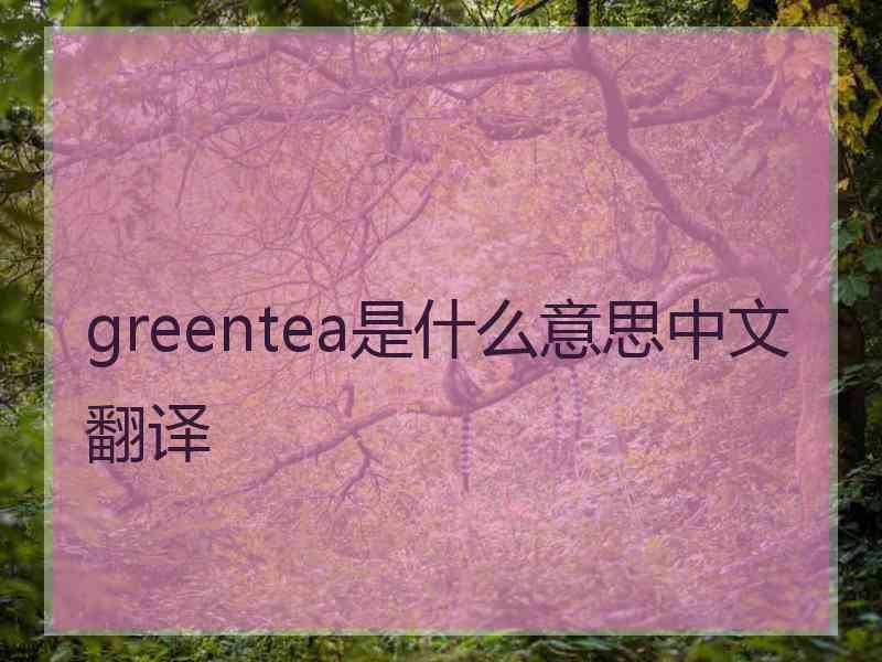 greentea是什么意思中文翻译