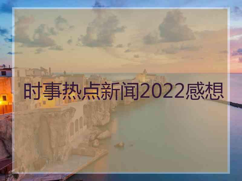 时事热点新闻2022感想