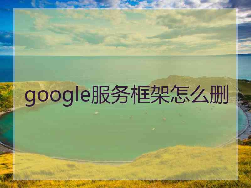 google服务框架怎么删