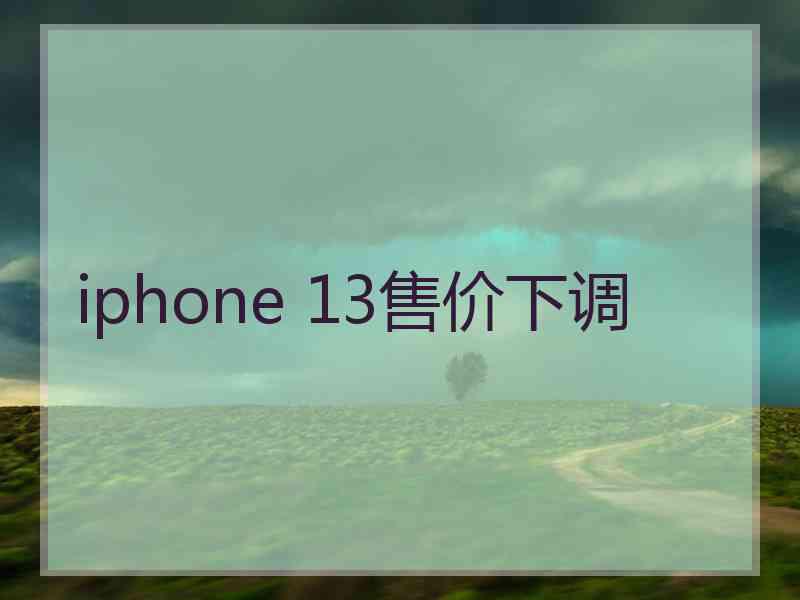 iphone 13售价下调