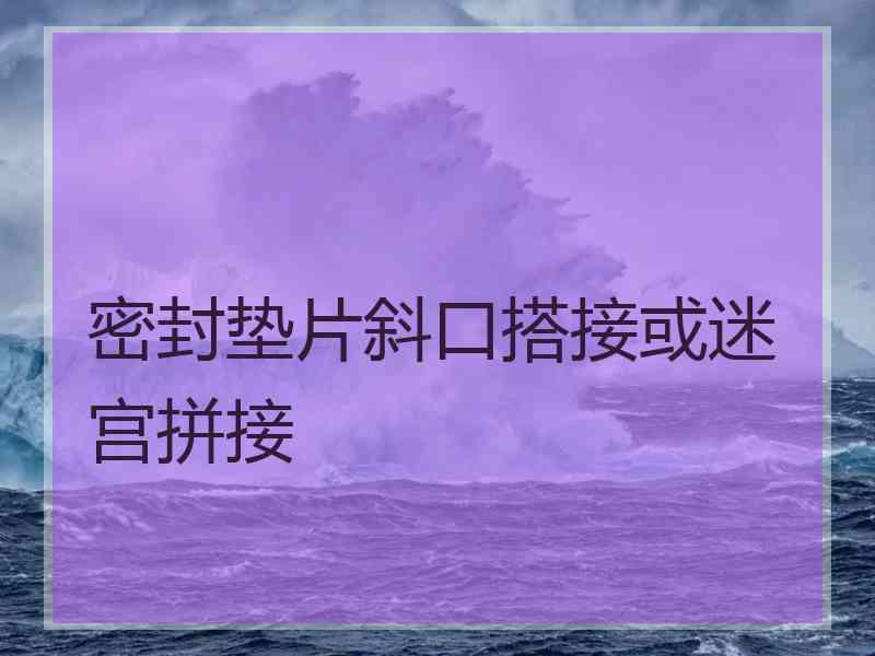 密封垫片斜口搭接或迷宫拼接