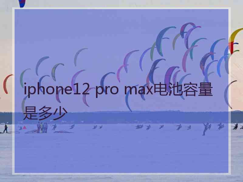 iphone12 pro max电池容量是多少