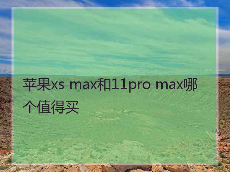 苹果xs max和11pro max哪个值得买