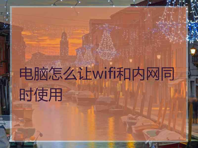 电脑怎么让wifi和内网同时使用