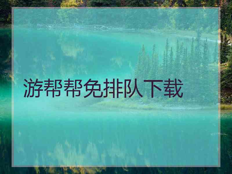 游帮帮免排队下载