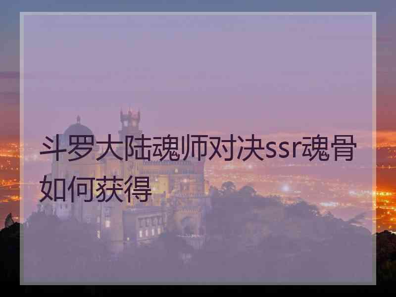 斗罗大陆魂师对决ssr魂骨如何获得