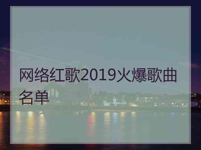 网络红歌2019火爆歌曲名单