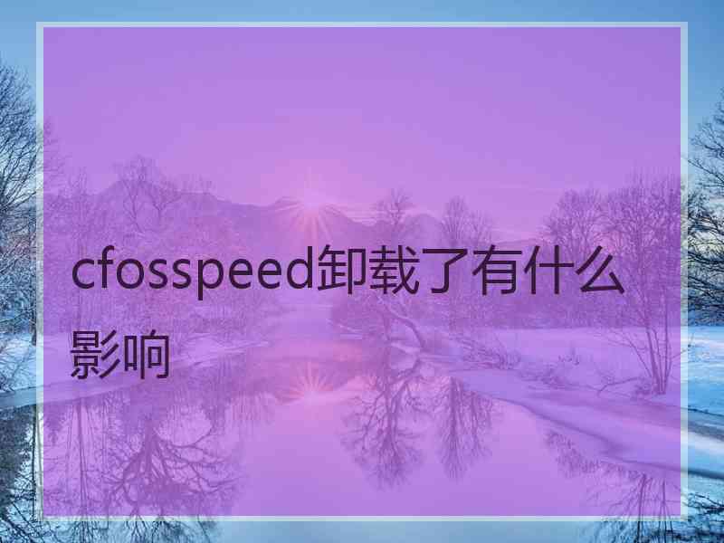 cfosspeed卸载了有什么影响