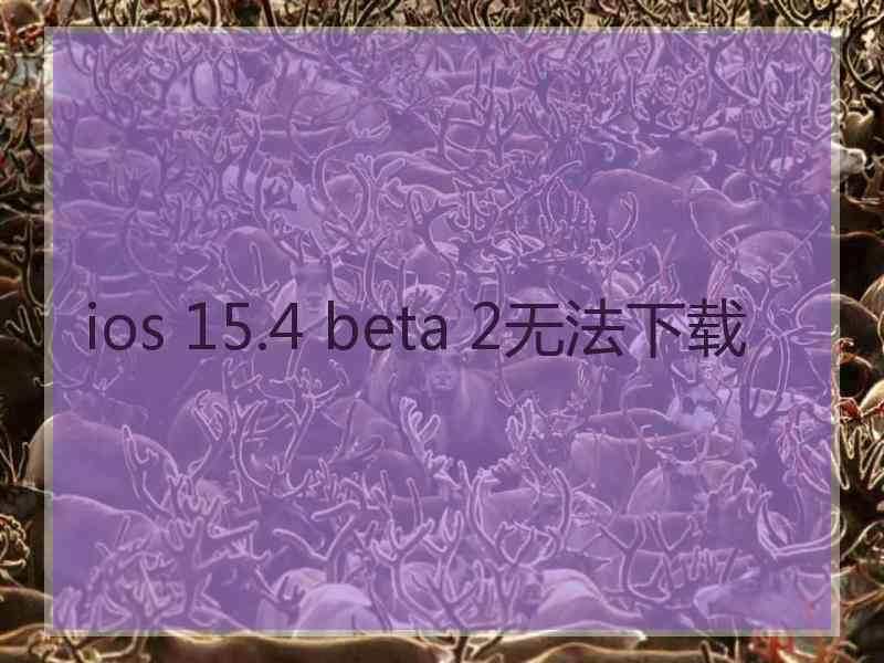 ios 15.4 beta 2无法下载