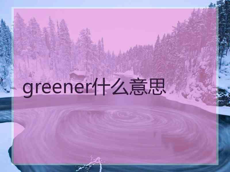 greener什么意思