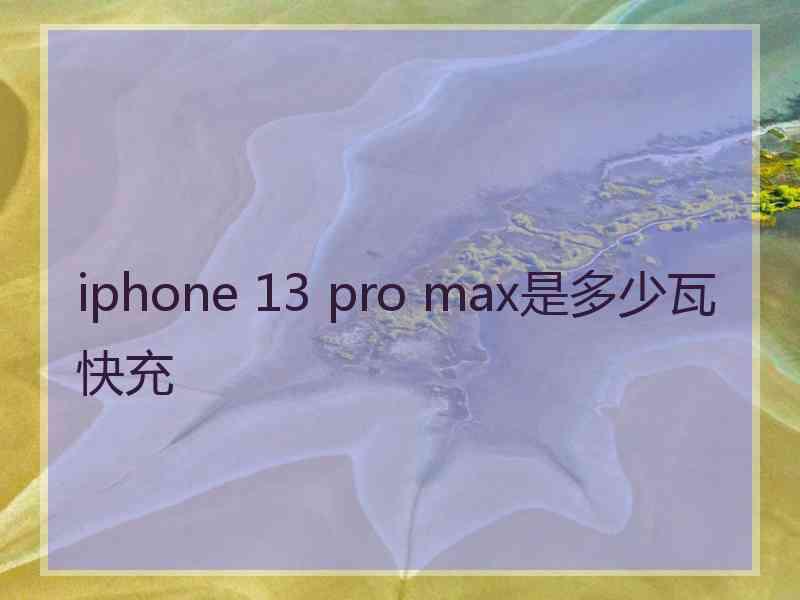 iphone 13 pro max是多少瓦快充