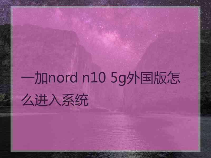 一加nord n10 5g外国版怎么进入系统