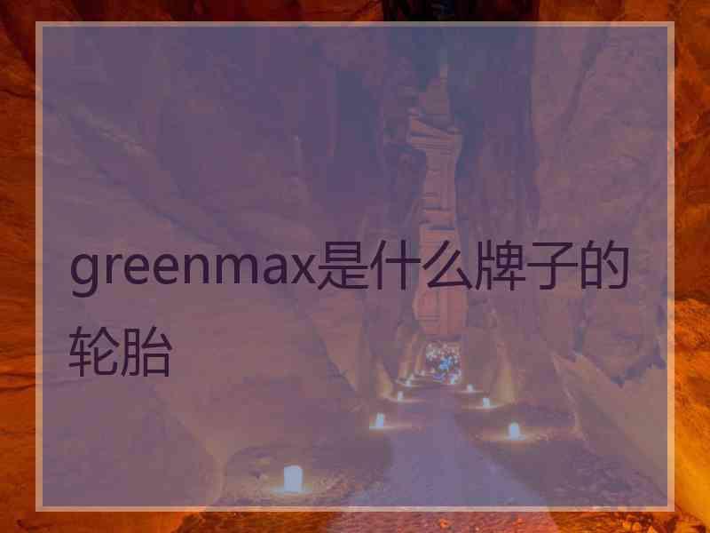 greenmax是什么牌子的轮胎