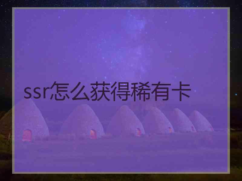 ssr怎么获得稀有卡