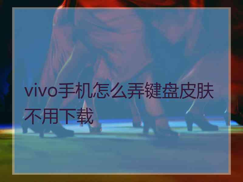 vivo手机怎么弄键盘皮肤不用下载