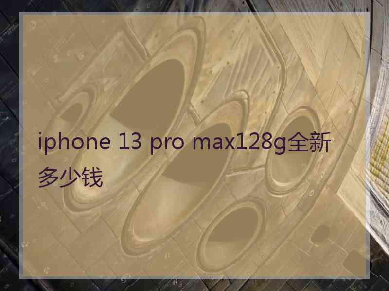 iphone 13 pro max128g全新多少钱