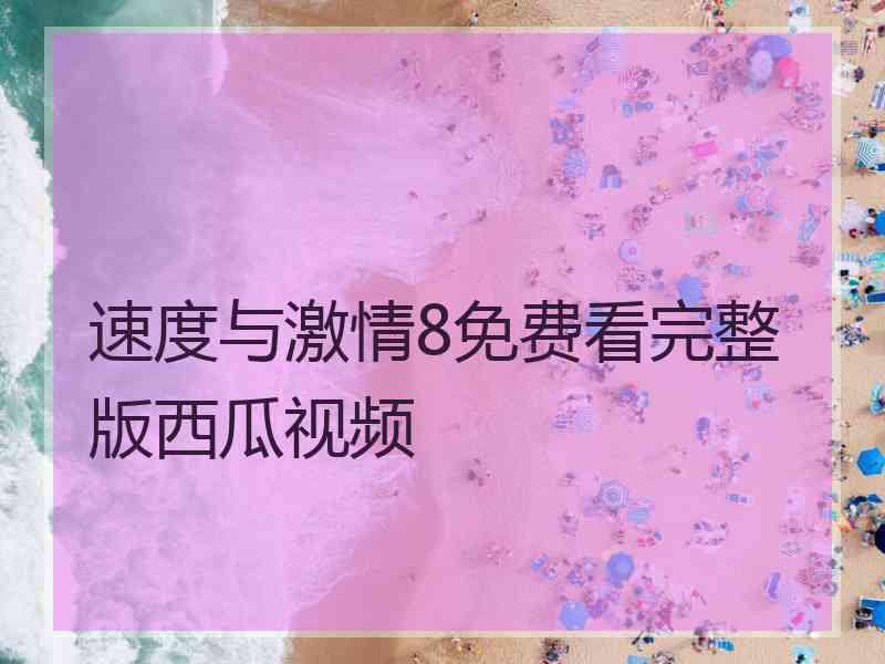 速度与激情8免费看完整版西瓜视频