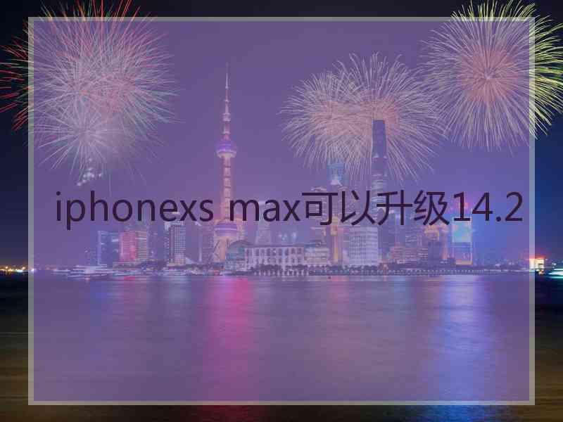 iphonexs max可以升级14.2