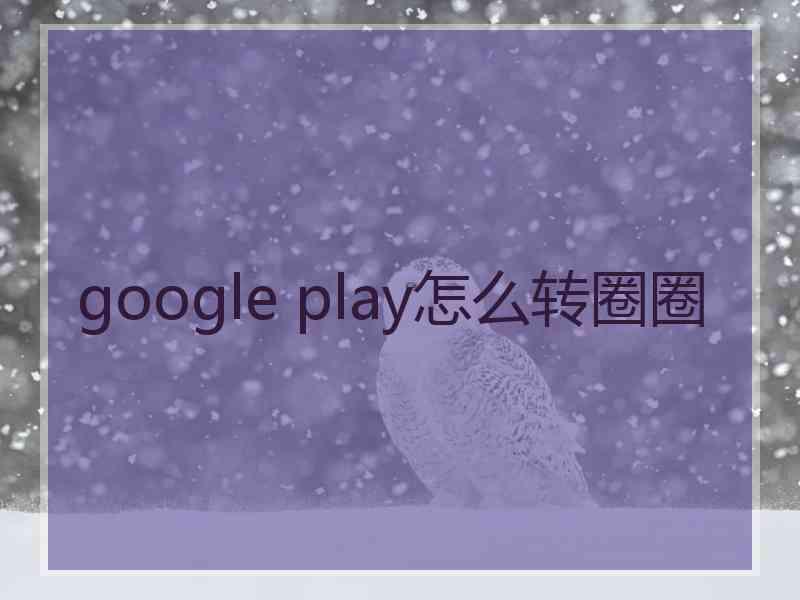 google play怎么转圈圈