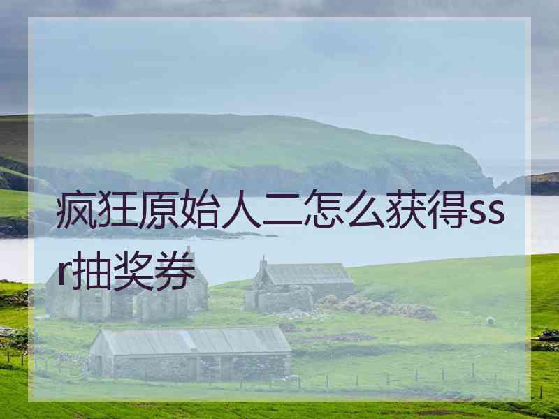 疯狂原始人二怎么获得ssr抽奖券