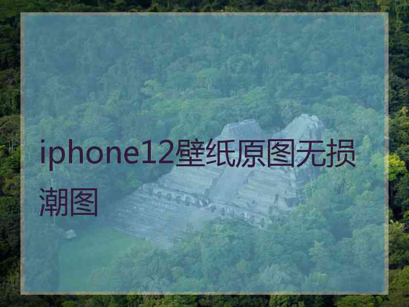 iphone12壁纸原图无损潮图