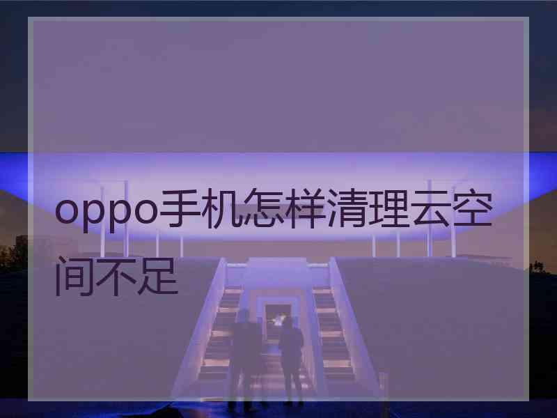 oppo手机怎样清理云空间不足