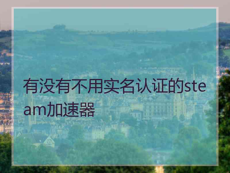 有没有不用实名认证的steam加速器