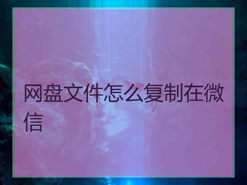 网盘文件怎么复制在微信