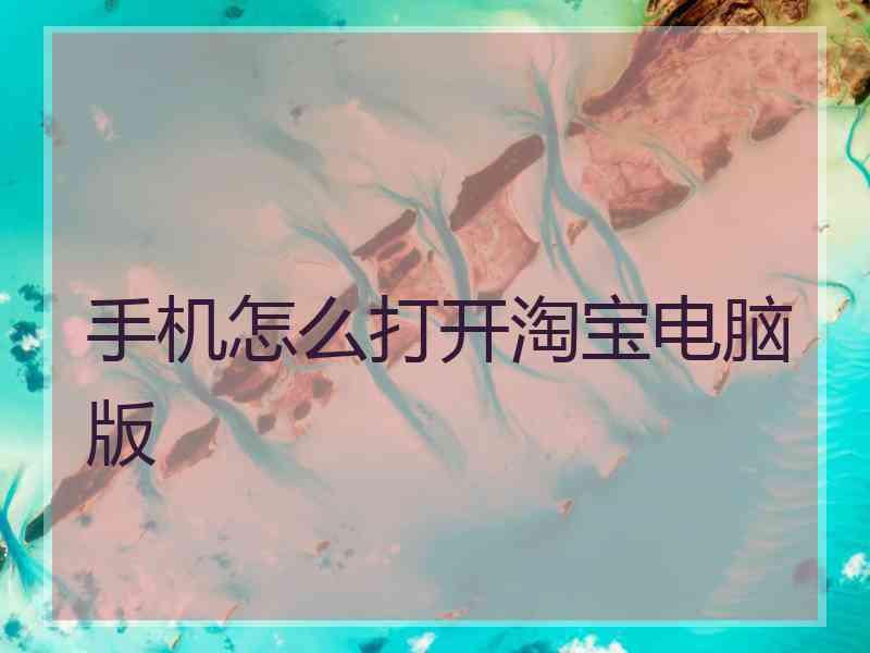 手机怎么打开淘宝电脑版