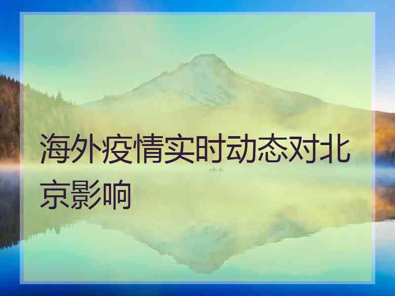 海外疫情实时动态对北京影响