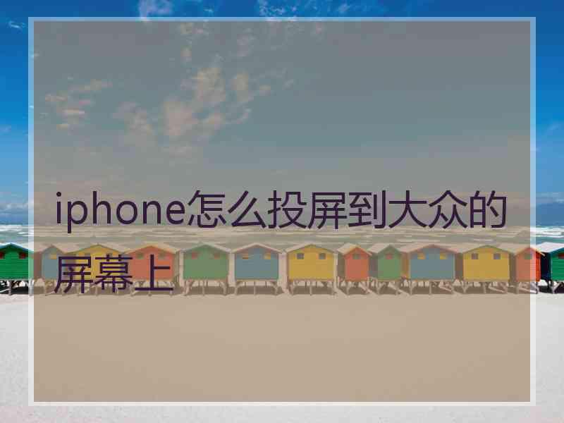 iphone怎么投屏到大众的屏幕上