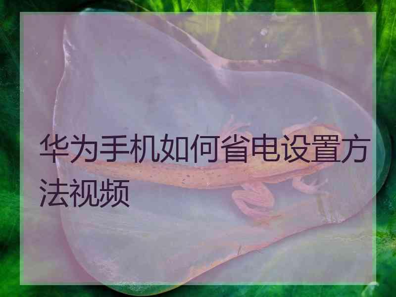 华为手机如何省电设置方法视频