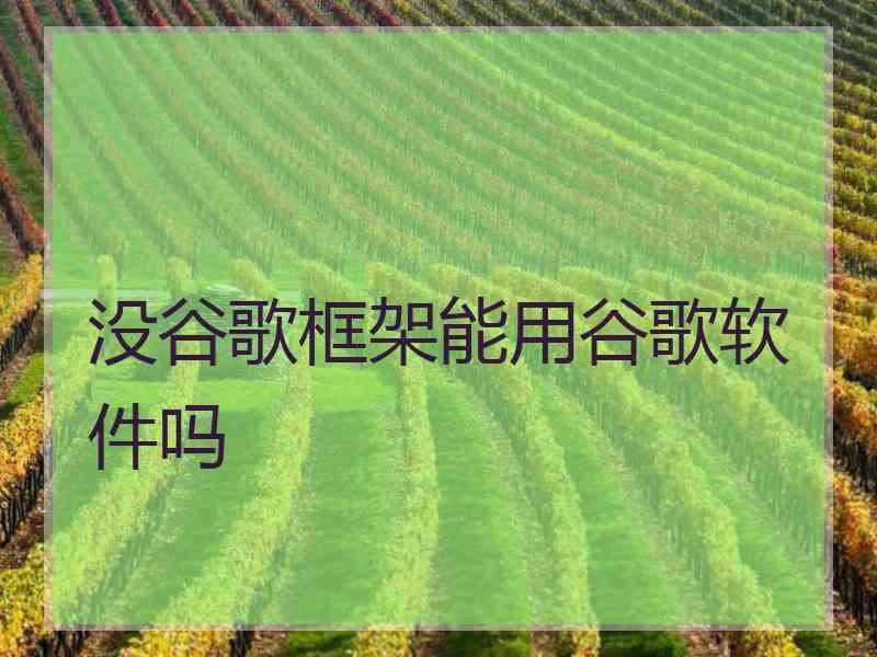 没谷歌框架能用谷歌软件吗