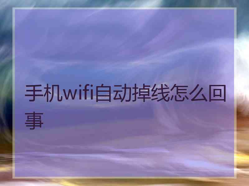 手机wifi自动掉线怎么回事