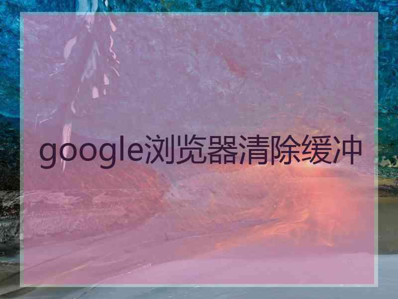 google浏览器清除缓冲