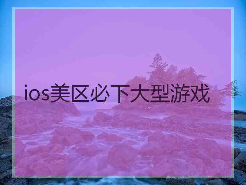 ios美区必下大型游戏