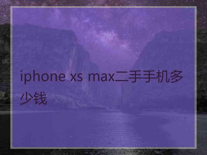 iphone xs max二手手机多少钱