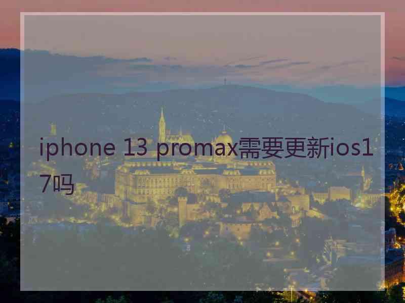 iphone 13 promax需要更新ios17吗