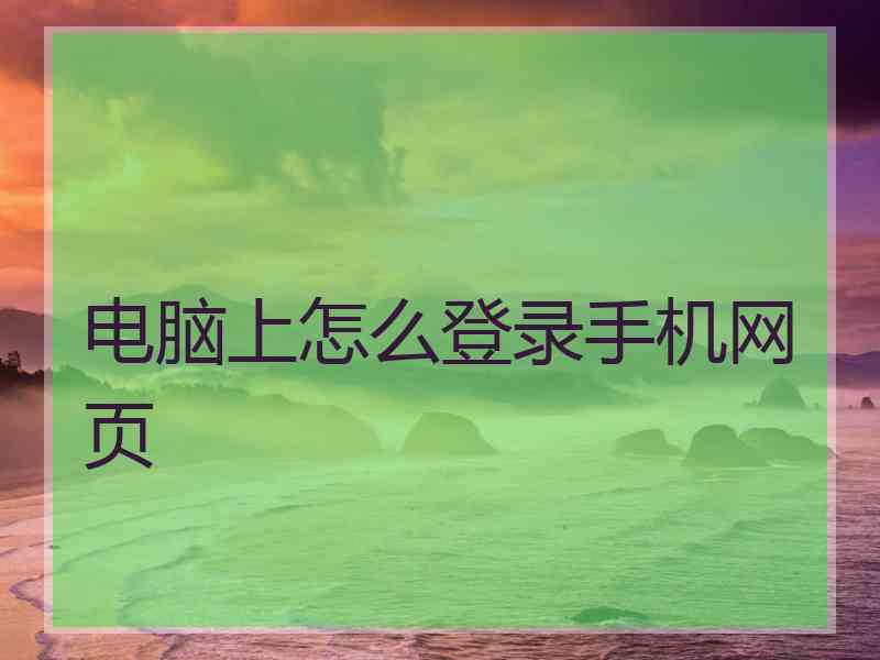 电脑上怎么登录手机网页