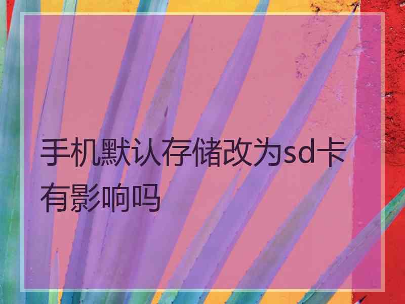 手机默认存储改为sd卡有影响吗