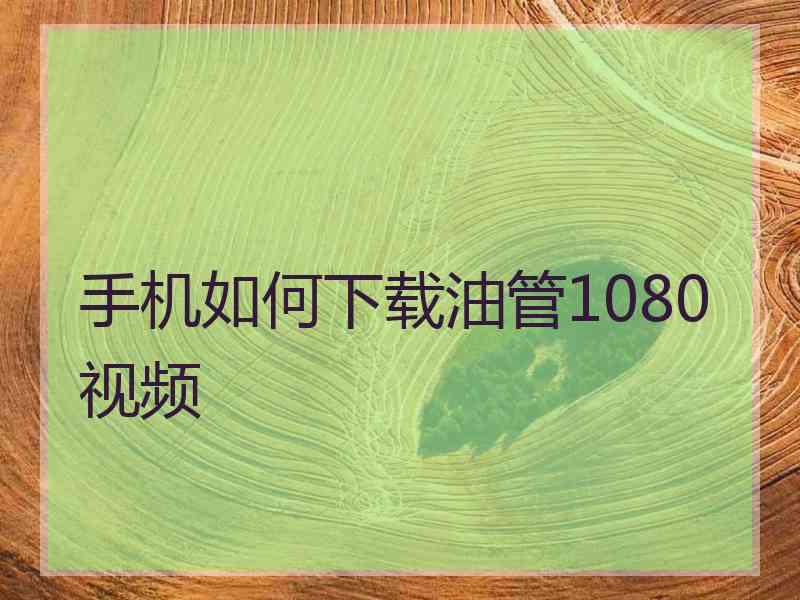 手机如何下载油管1080视频