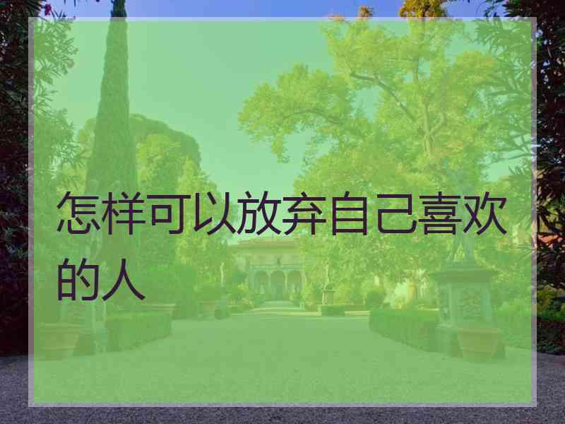 怎样可以放弃自己喜欢的人