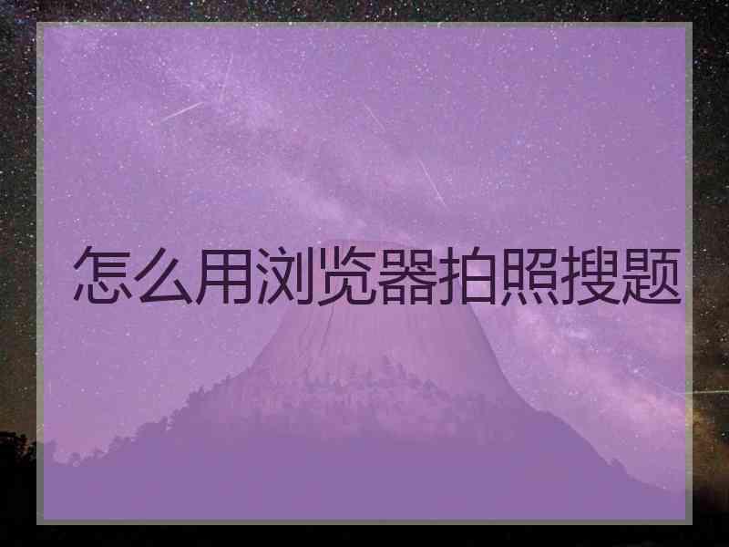 怎么用浏览器拍照搜题