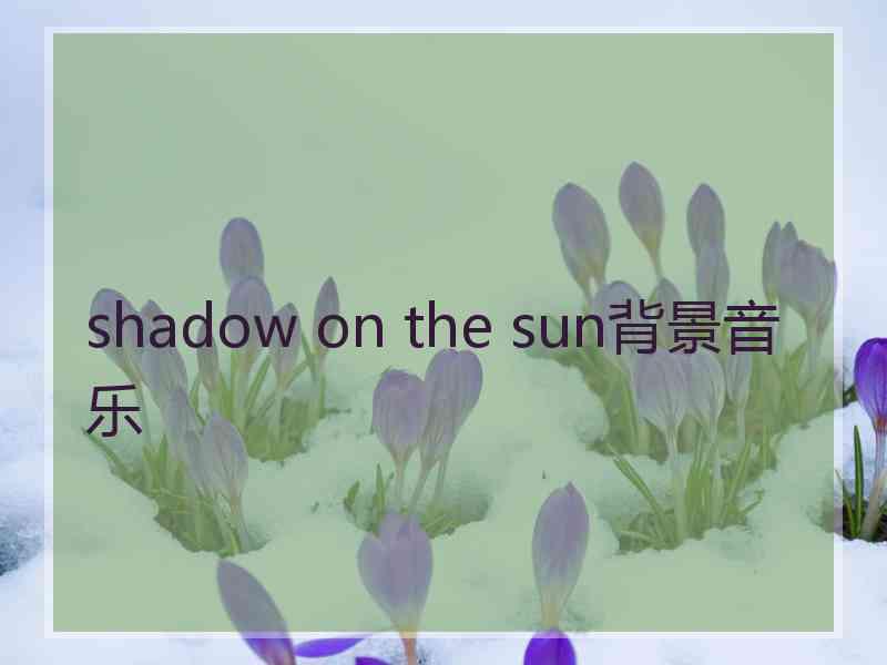 shadow on the sun背景音乐